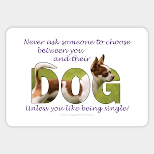 Never ask someone to choose between you and their dog unless you like being single - Chihuahua oil painting word art Magnet